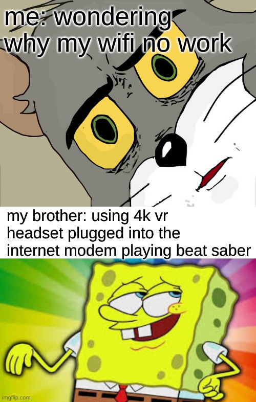 me: wondering why my wifi no work; my brother: using 4k vr headset plugged into the internet modem playing beat saber | image tagged in memes,unsettled tom | made w/ Imgflip meme maker