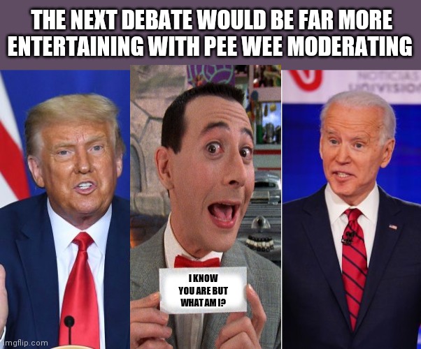 trump biden debate | THE NEXT DEBATE WOULD BE FAR MORE ENTERTAINING WITH PEE WEE MODERATING; I KNOW YOU ARE BUT WHAT AM I? | image tagged in trump biden debate | made w/ Imgflip meme maker