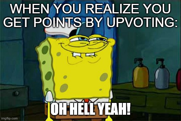 Don't You Squidward | WHEN YOU REALIZE YOU GET POINTS BY UPVOTING:; OH HELL YEAH! | image tagged in memes,don't you squidward | made w/ Imgflip meme maker