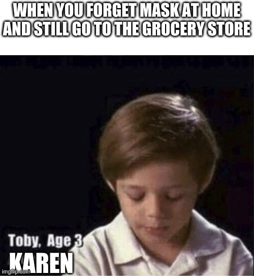 Toby Age 3 Alcoholic | WHEN YOU FORGET MASK AT HOME AND STILL GO TO THE GROCERY STORE; KAREN | image tagged in toby age 3 alcoholic | made w/ Imgflip meme maker