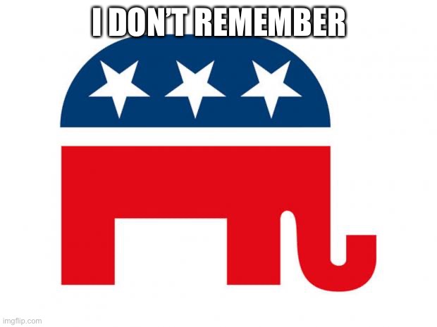 Republican | I DON’T REMEMBER | image tagged in republican | made w/ Imgflip meme maker