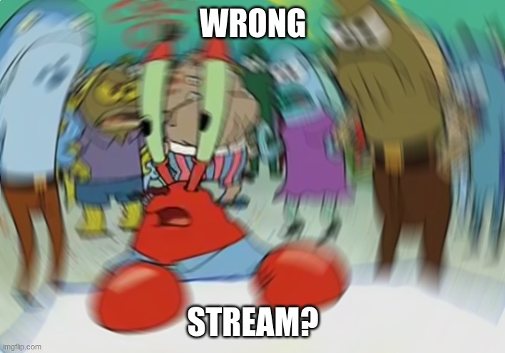 Mr Krabs Blur Meme Meme | WRONG STREAM? | image tagged in memes,mr krabs blur meme | made w/ Imgflip meme maker