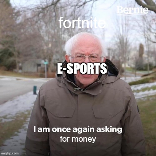 Bernie I Am Once Again Asking For Your Support | fortnite; E-SPORTS; for money | image tagged in memes,bernie i am once again asking for your support | made w/ Imgflip meme maker
