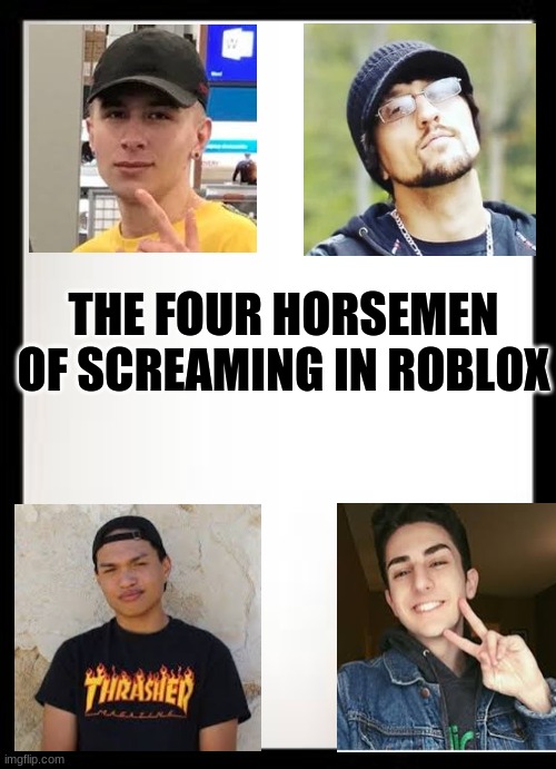 screaming people | THE FOUR HORSEMEN OF SCREAMING IN ROBLOX | image tagged in blank sheet,roblox | made w/ Imgflip meme maker