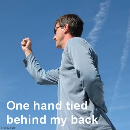One hand tied behind my back | image tagged in one hand tied behind my back,debate,argument,politics,new template,custom template | made w/ Imgflip meme maker