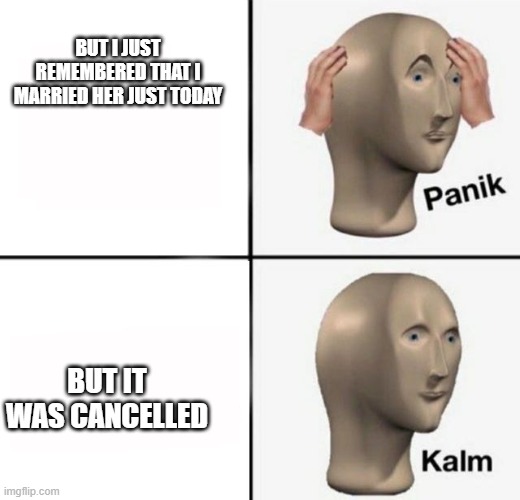 panik kalm | BUT I JUST REMEMBERED THAT I MARRIED HER JUST TODAY BUT IT WAS CANCELLED | image tagged in panik kalm | made w/ Imgflip meme maker