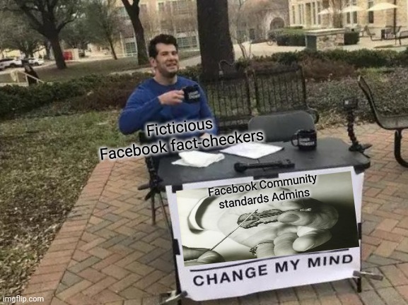 Change My Mind | Ficticious Facebook fact-checkers; Facebook Community standards Admins | image tagged in memes,change my mind | made w/ Imgflip meme maker