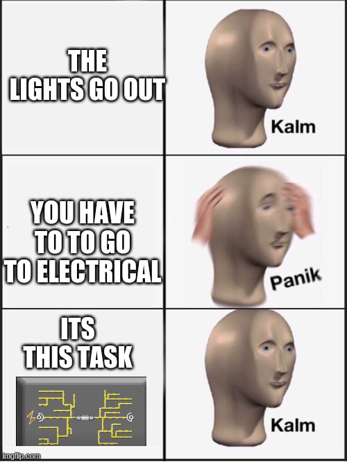 another among us meme | THE LIGHTS GO OUT; YOU HAVE TO TO GO TO ELECTRICAL; ITS THIS TASK | image tagged in kalm panik kalm | made w/ Imgflip meme maker