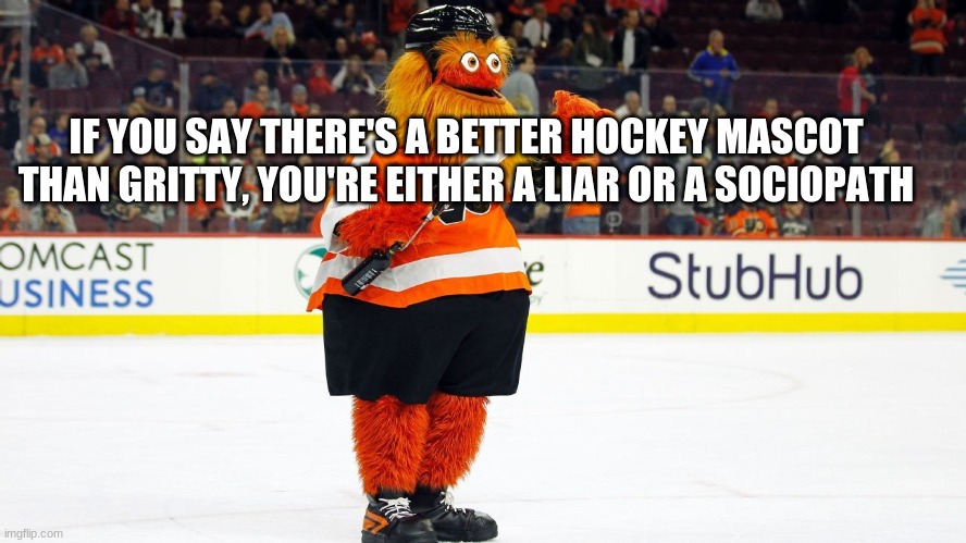 can't beat gritty |  IF YOU SAY THERE'S A BETTER HOCKEY MASCOT THAN GRITTY, YOU'RE EITHER A LIAR OR A SOCIOPATH | image tagged in gritty,hockey,flyers | made w/ Imgflip meme maker