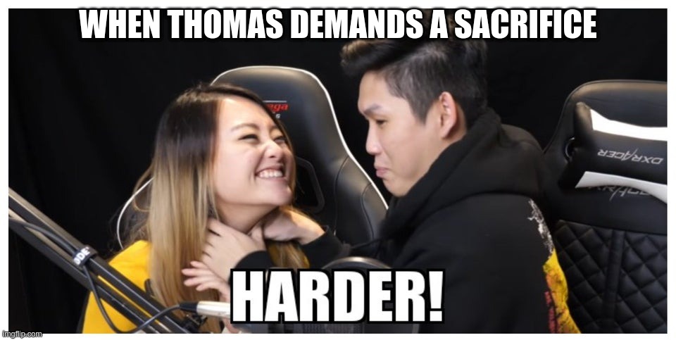 Catering To His Needs | WHEN THOMAS DEMANDS A SACRIFICE | image tagged in memes | made w/ Imgflip meme maker