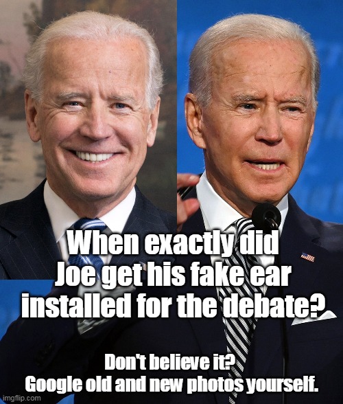 Biden fake ear | When exactly did Joe get his fake ear installed for the debate? Don't believe it? 
Google old and new photos yourself. | image tagged in biden ears | made w/ Imgflip meme maker