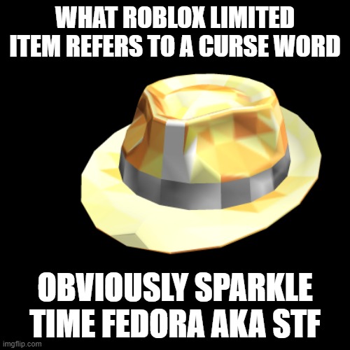 Only Roblox Traders Will Get This | WHAT ROBLOX LIMITED ITEM REFERS TO A CURSE WORD; OBVIOUSLY SPARKLE TIME FEDORA AKA STF | image tagged in roblox meme,roblox,roblox trading,rolimons | made w/ Imgflip meme maker