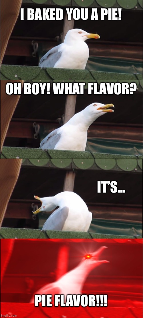 Inhaling Seagull | I BAKED YOU A PIE! OH BOY! WHAT FLAVOR? IT’S... PIE FLAVOR!!! | image tagged in memes,inhaling seagull,asdf movie | made w/ Imgflip meme maker