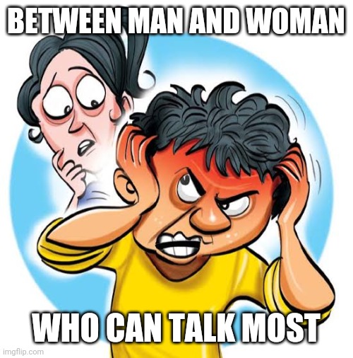 Talkative | BETWEEN MAN AND WOMAN; WHO CAN TALK MOST | image tagged in funny | made w/ Imgflip meme maker