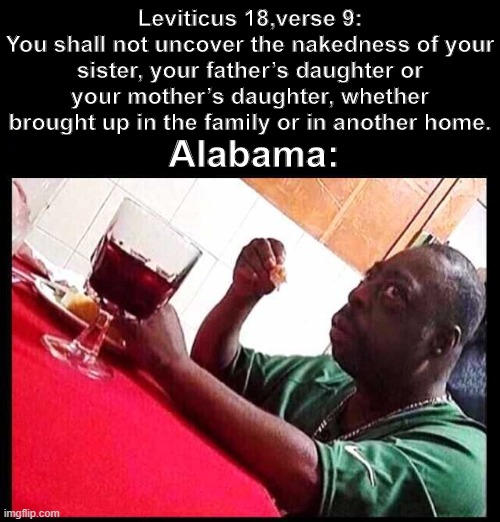 black man eating | Leviticus 18,verse 9:
You shall not uncover the nakedness of your sister, your father’s daughter or your mother’s daughter, whether brought up in the family or in another home. Alabama: | image tagged in black man eating | made w/ Imgflip meme maker