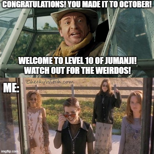 Welcome to October! |  CONGRATULATIONS! YOU MADE IT TO OCTOBER! WELCOME TO LEVEL 10 OF JUMANJI!
WATCH OUT FOR THE WEIRDOS! CheekyWitch.com; ME: | image tagged in weirdos,the craft,jumanji | made w/ Imgflip meme maker
