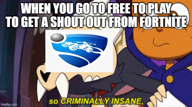 New template | WHEN YOU GO TO FREE TO PLAY TO GET A SHOUT OUT FROM FORTNITE | image tagged in so criminally insane | made w/ Imgflip meme maker