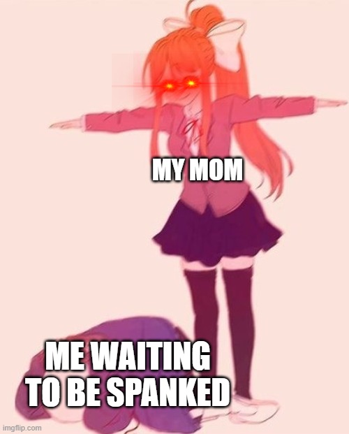 anime t pose | MY MOM; ME WAITING TO BE SPANKED | image tagged in anime t pose | made w/ Imgflip meme maker