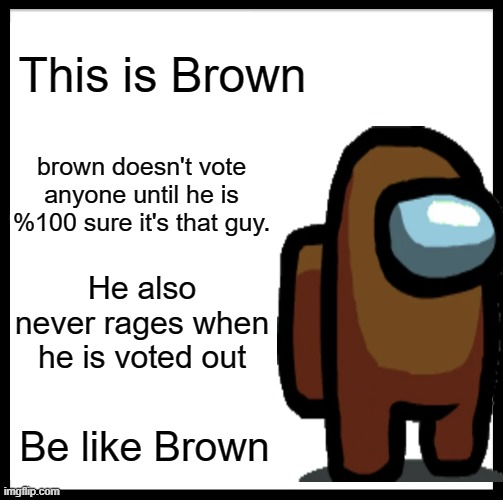 Just some helpful advice | This is Brown; brown doesn't vote anyone until he is %100 sure it's that guy. He also never rages when he is voted out; Be like Brown | image tagged in memes,be like bill | made w/ Imgflip meme maker