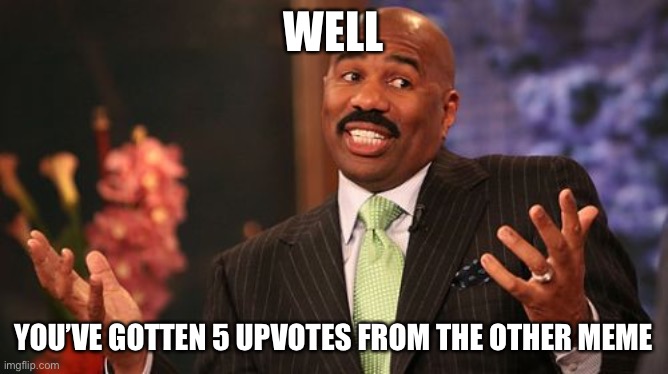 Steve Harvey Meme | WELL YOU’VE GOTTEN 5 UPVOTES FROM THE OTHER MEME | image tagged in memes,steve harvey | made w/ Imgflip meme maker