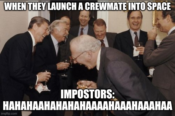Laughing Men In Suits | WHEN THEY LAUNCH A CREWMATE INTO SPACE; IMPOSTORS: HAHAHAAHAHAHAHAAAAHAAAHAAAHAA | image tagged in memes,laughing men in suits | made w/ Imgflip meme maker