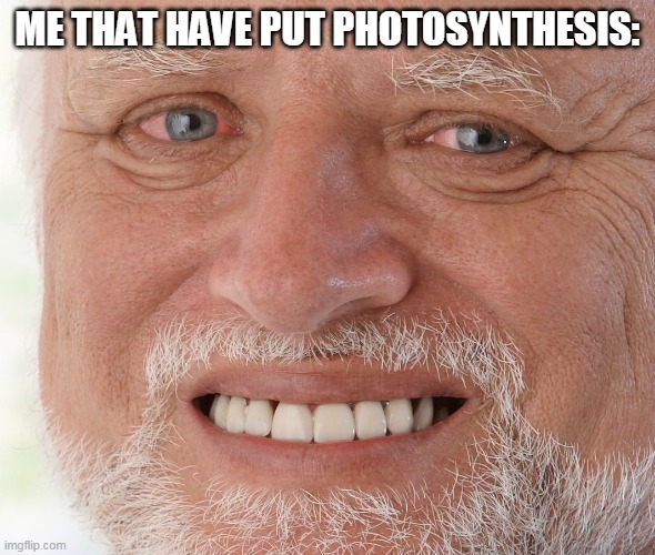 Hide the Pain Harold | ME THAT HAVE PUT PHOTOSYNTHESIS: | image tagged in hide the pain harold | made w/ Imgflip meme maker