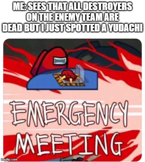 world of warships memes | ME: SEES THAT ALL DESTROYERS ON THE ENEMY TEAM ARE DEAD BUT I JUST SPOTTED A YUDACHI | image tagged in emergency meeting among us | made w/ Imgflip meme maker