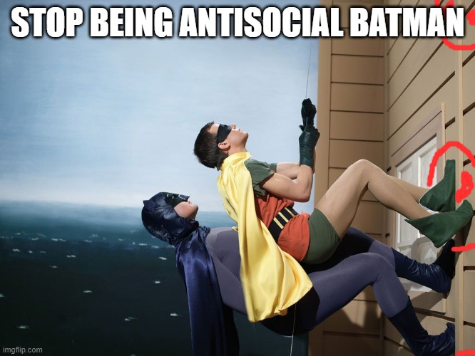 dynamic uno | STOP BEING ANTISOCIAL BATMAN | image tagged in batman and robin climbing a building | made w/ Imgflip meme maker