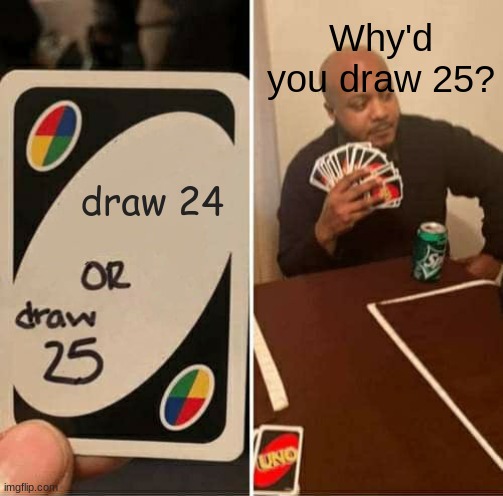 UNO Draw 25 Cards | Why'd you draw 25? draw 24 | image tagged in memes,uno draw 25 cards | made w/ Imgflip meme maker