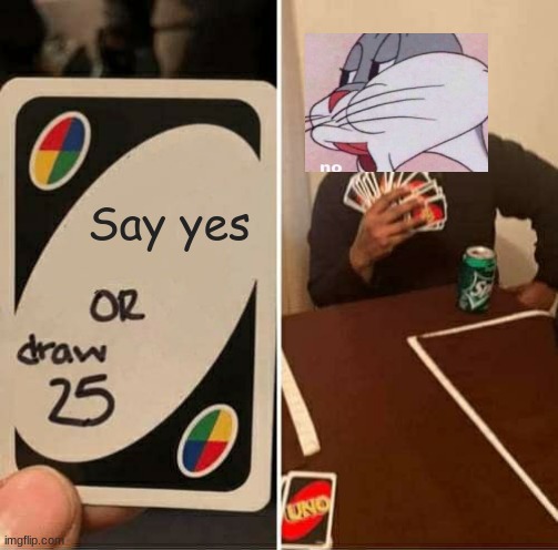 UNO Draw 25 Cards | Say yes | image tagged in memes,uno draw 25 cards | made w/ Imgflip meme maker