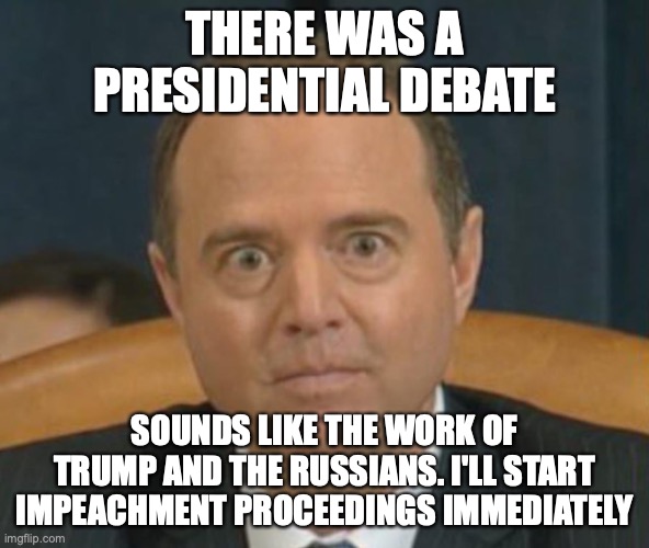 Crazy Adam Schiff | THERE WAS A PRESIDENTIAL DEBATE; SOUNDS LIKE THE WORK OF TRUMP AND THE RUSSIANS. I'LL START IMPEACHMENT PROCEEDINGS IMMEDIATELY | image tagged in crazy adam schiff,impeachment,presidential debate | made w/ Imgflip meme maker