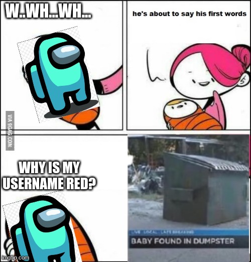 uh... | W..WH...WH... WHY IS MY USERNAME RED? | image tagged in he is about to say his first words,among us,babies,funny memes | made w/ Imgflip meme maker