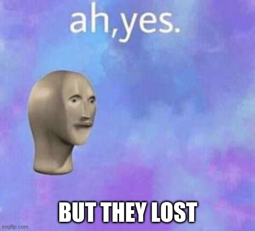Ah yes | BUT THEY LOST | image tagged in ah yes | made w/ Imgflip meme maker