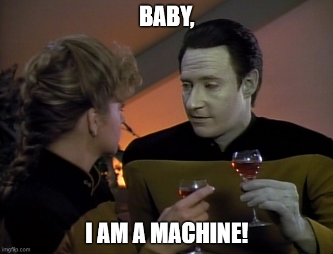 Riker approves | BABY, I AM A MACHINE! | image tagged in data flirting,star trek data,star trek tng | made w/ Imgflip meme maker
