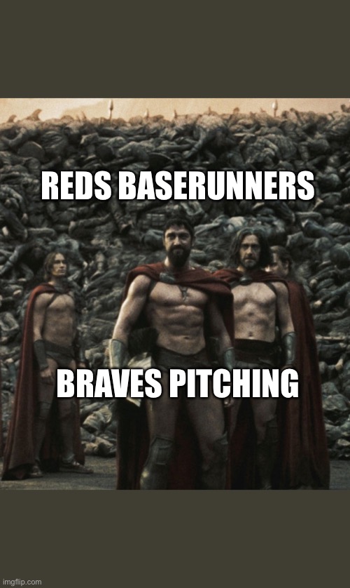 Spartan 300 wall | REDS BASERUNNERS; BRAVES PITCHING | image tagged in spartan 300 wall | made w/ Imgflip meme maker