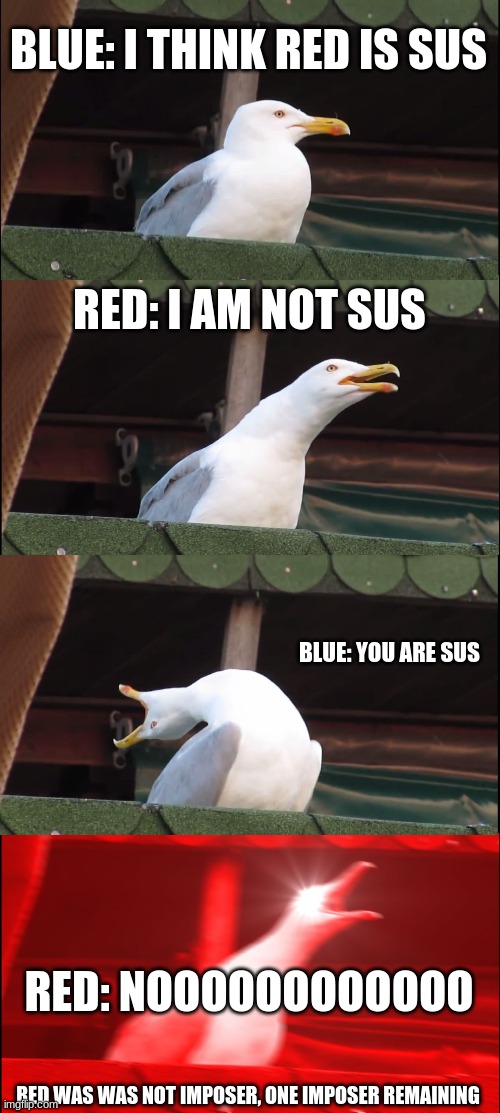 Inhaling Seagull | BLUE: I THINK RED IS SUS; RED: I AM NOT SUS; BLUE: YOU ARE SUS; RED: NOOOOOOOOOOOO; RED WAS WAS NOT IMPOSER, ONE IMPOSER REMAINING | image tagged in memes,inhaling seagull | made w/ Imgflip meme maker