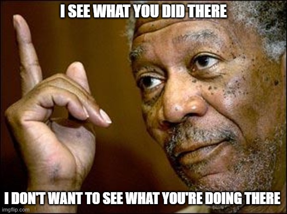 This Morgan Freeman | I SEE WHAT YOU DID THERE I DON'T WANT TO SEE WHAT YOU'RE DOING THERE | image tagged in this morgan freeman | made w/ Imgflip meme maker
