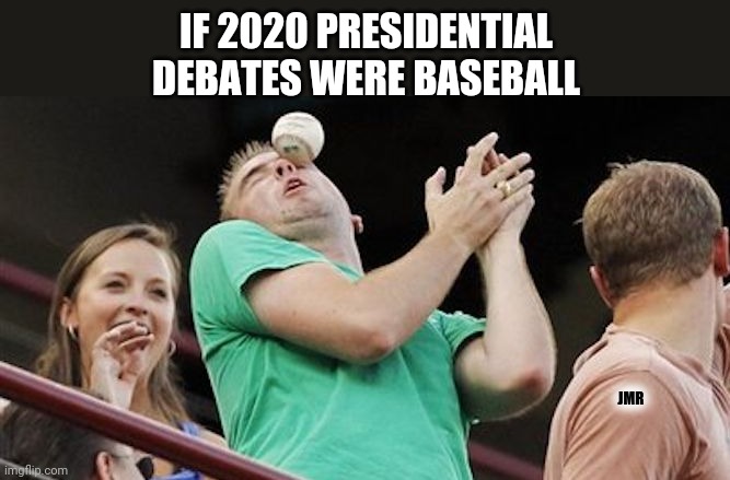 Exactly | IF 2020 PRESIDENTIAL DEBATES WERE BASEBALL; JMR | image tagged in baseball in face,donald trump,joe biden,presidential debate | made w/ Imgflip meme maker