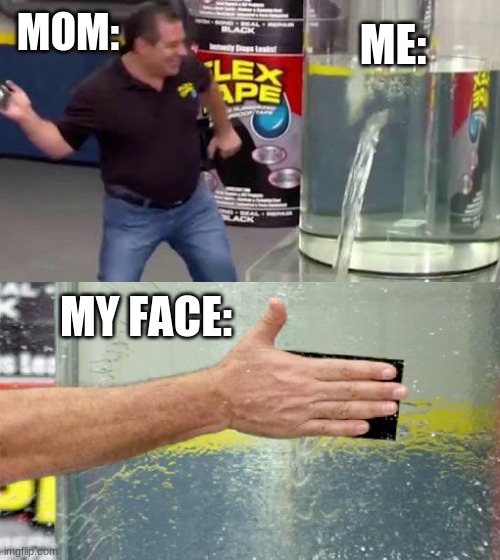 Flex Tape | MOM:; ME:; MY FACE: | image tagged in flex tape | made w/ Imgflip meme maker