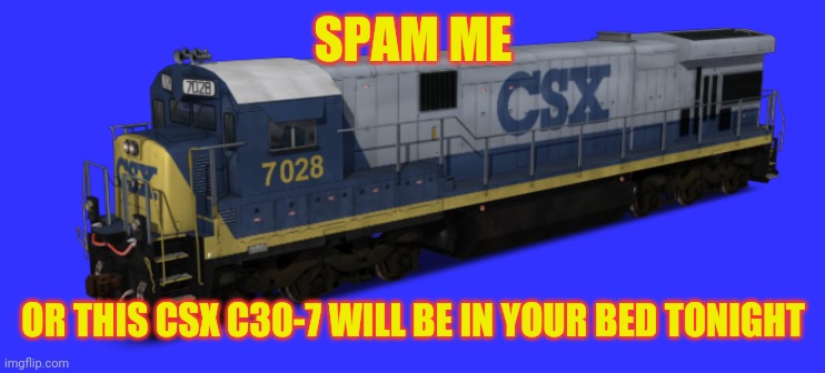 CSX C30-7 | SPAM ME; OR THIS CSX C30-7 WILL BE IN YOUR BED TONIGHT | image tagged in csx c30-7 | made w/ Imgflip meme maker