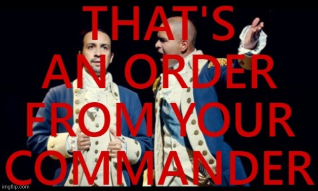 That's an order from your commander (red) | image tagged in hamilton that's an order from your commander,new template,custom template,hamilton,washington,song lyrics | made w/ Imgflip meme maker