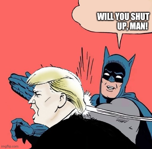 Shut up man |  WILL YOU SHUT
                                               UP, MAN! | image tagged in batman slaps trump | made w/ Imgflip meme maker