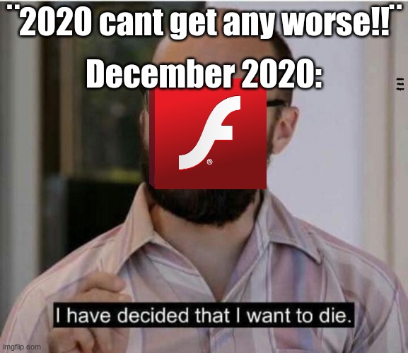oof | December 2020:; ¨2020 cant get any worse!!¨; Adobe Flash Player | image tagged in i have decided that i want to die | made w/ Imgflip meme maker