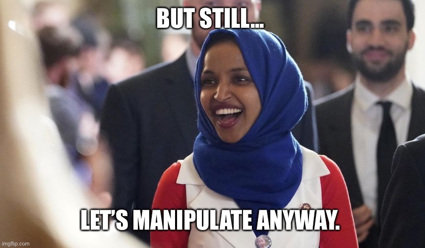 Rep. Ilhan Omar | BUT STILL... LET’S MANIPULATE ANYWAY. | image tagged in rep ilhan omar | made w/ Imgflip meme maker