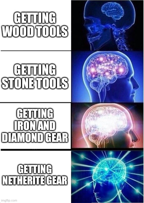 Expanding Brain | GETTING WOOD TOOLS; GETTING STONE TOOLS; GETTING IRON AND DIAMOND GEAR; GETTING NETHERITE GEAR | image tagged in memes,expanding brain | made w/ Imgflip meme maker