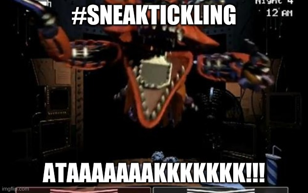 Foxyy | #SNEAKTICKLING; ATAAAAAAAKKKKKKK!!! | image tagged in foxy | made w/ Imgflip meme maker