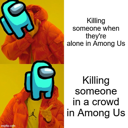 Drake Hotline Bling | Killing someone when they're alone in Among Us; Killing someone in a crowd in Among Us | image tagged in memes,drake hotline bling | made w/ Imgflip meme maker