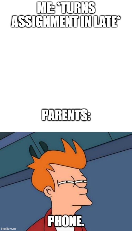 Why do they blame my phone? | ME: *TURNS ASSIGNMENT IN LATE*; PARENTS:; PHONE. | image tagged in memes,futurama fry | made w/ Imgflip meme maker