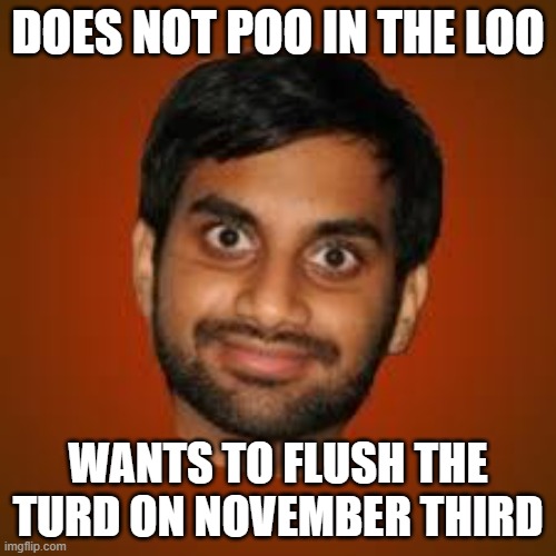 Does not poo in the loo; Wants to Flush The Turd on November Third | DOES NOT POO IN THE LOO; WANTS TO FLUSH THE TURD ON NOVEMBER THIRD | image tagged in indian guy | made w/ Imgflip meme maker