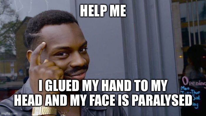 Oh Dear | HELP ME; I GLUED MY HAND TO MY HEAD AND MY FACE IS PARALYSED | image tagged in memes,roll safe think about it | made w/ Imgflip meme maker